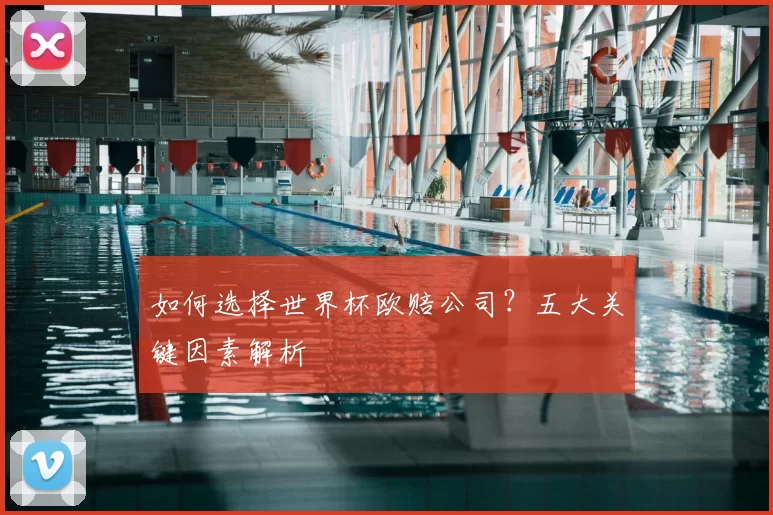 如何选择世界杯欧赔公司?五大关键因素解析
