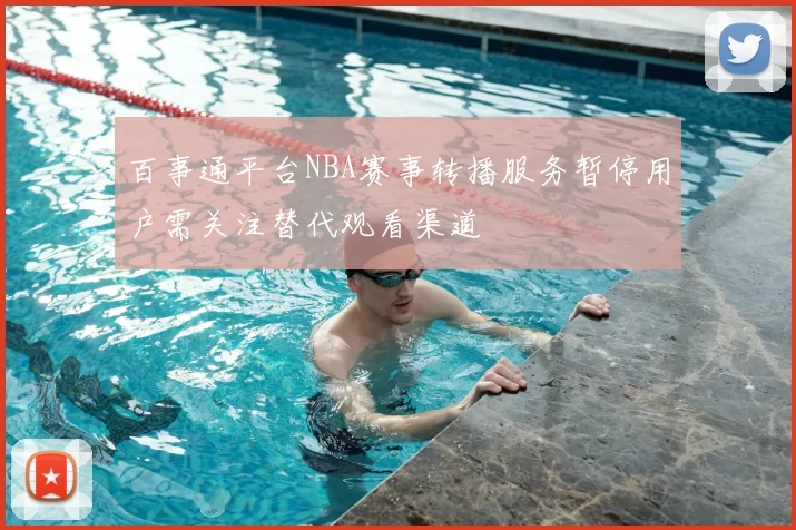 百事通平台NBA赛事转播服务暂停用户需关注替代观看渠道