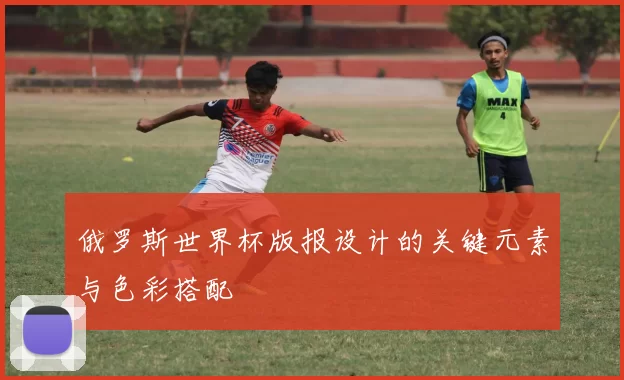 俄罗斯世界杯版报设计的关键元素与色彩搭配