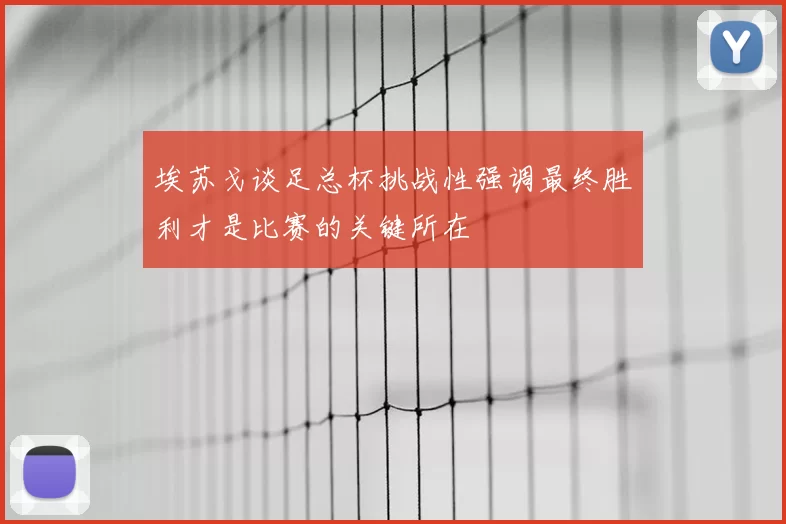 埃苏戈谈足总杯挑战性强调最终胜利才是比赛的关键所在