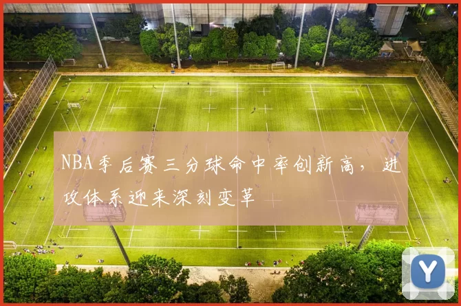 NBA季后赛三分球命中率创新高,进攻体系迎来深刻变革