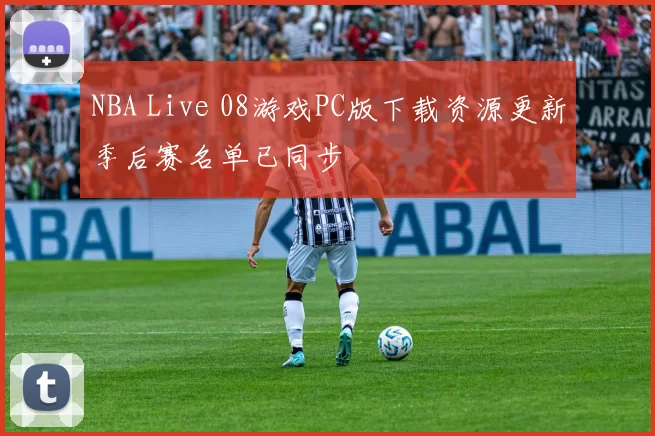NBA Live 08游戏PC版下载资源更新季后赛名单已同步