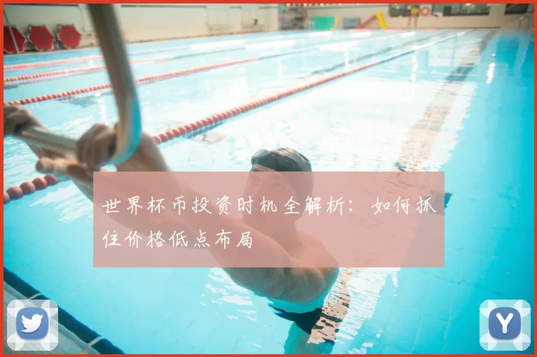 世界杯币投资时机全解析:如何抓住价格低点布局