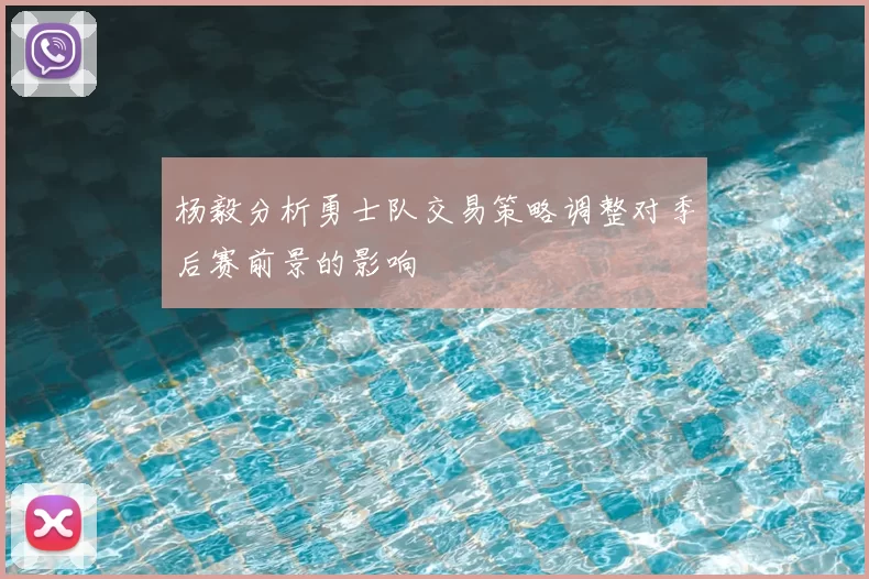 杨毅分析勇士队交易策略调整对季后赛前景的影响