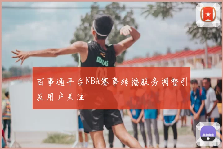 百事通平台NBA赛事转播服务调整引发用户关注