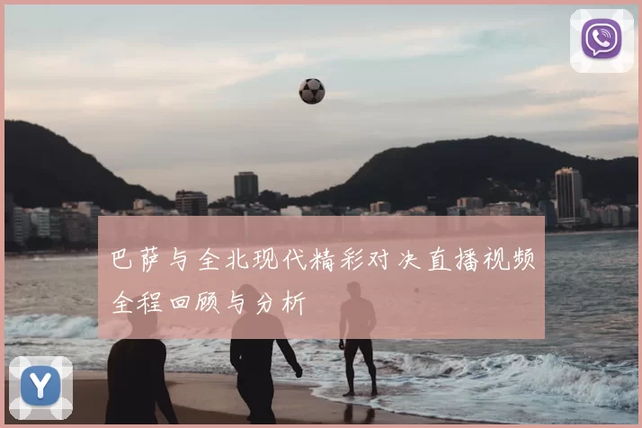 巴萨与全北现代精彩对决直播视频全程回顾与分析