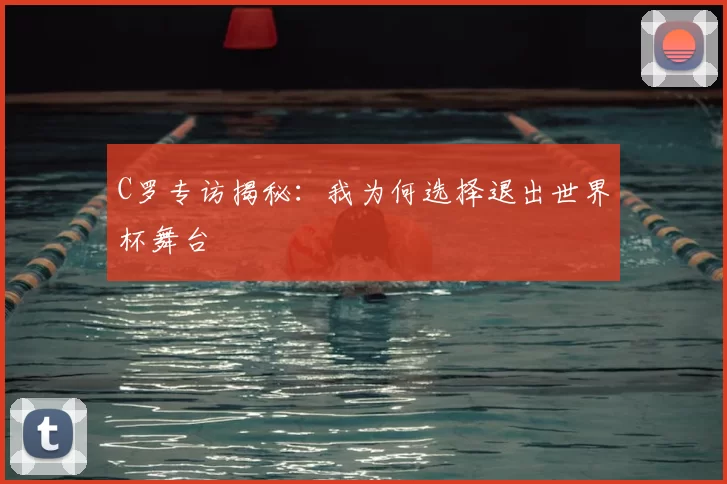 C罗专访揭秘:我为何选择退出世界杯舞台