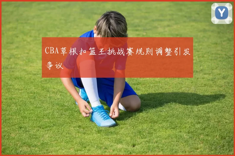 CBA草根扣篮王挑战赛规则调整引发争议