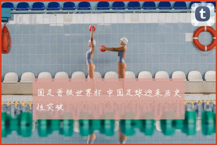 国足晋级世界杯 中国足球迎来历史性突破