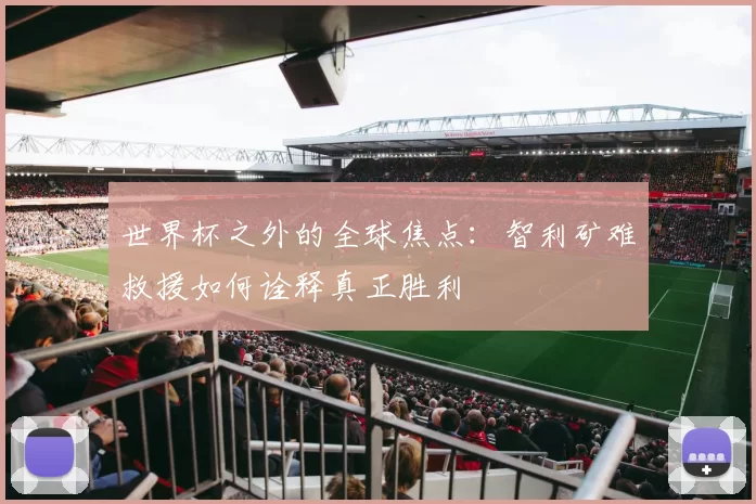 世界杯之外的全球焦点:智利矿难救援如何诠释真正胜利
