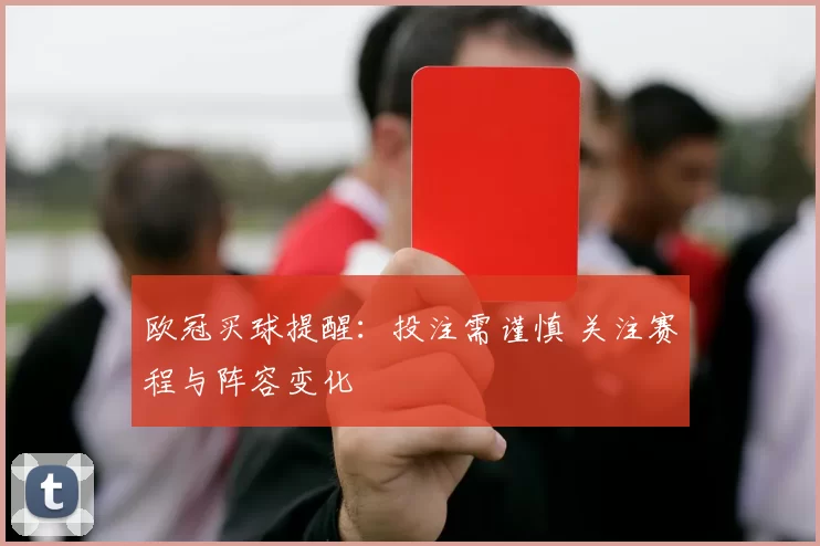 欧冠买球提醒:投注需谨慎 关注赛程与阵容变化