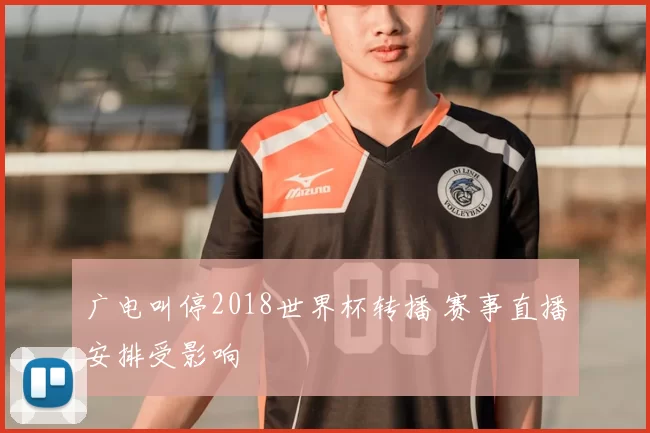 广电叫停2018世界杯转播 赛事直播安排受影响
