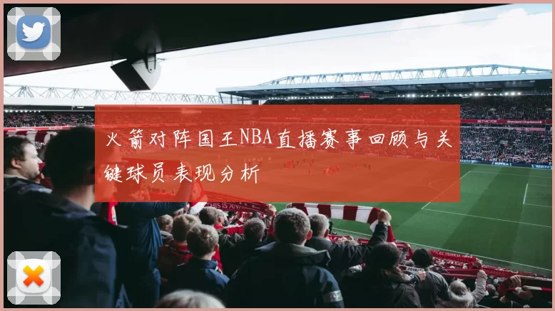 火箭对阵国王NBA直播赛事回顾与关键球员表现分析