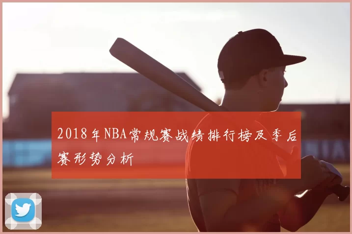 2018年NBA常规赛战绩排行榜及季后赛形势分析
