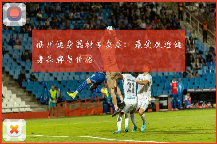 福州健身器材专卖店:最受欢迎健身品牌与价格