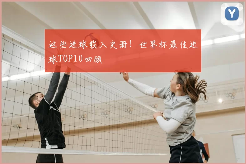 这些进球载入史册!世界杯最佳进球TOP10回顾