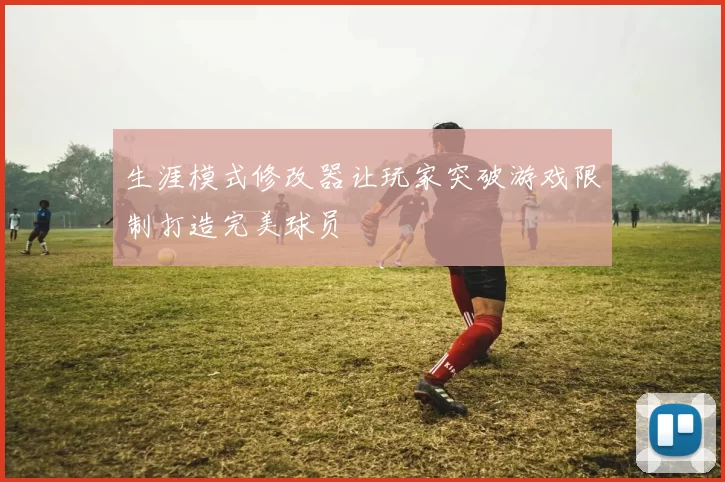 生涯模式修改器让玩家突破游戏限制打造完美球员