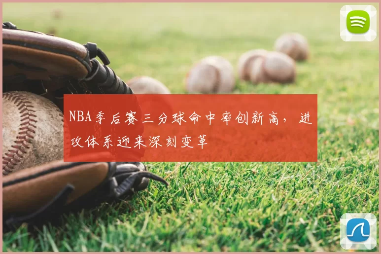 NBA季后赛三分球命中率创新高,进攻体系迎来深刻变革