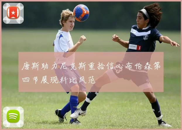 唐斯助力尼克斯重拾信心布伦森第四节展现科比风范