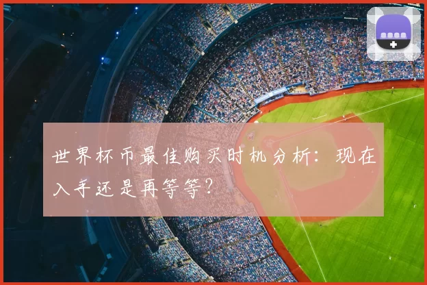 世界杯币最佳购买时机分析:现在入手还是再等等?