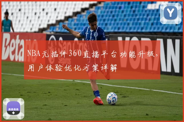 NBA无插件360直播平台功能升级,用户体验优化方案详解