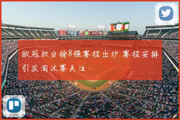 欧冠积分榜8强赛程出炉 赛程安排引发淘汰赛关注