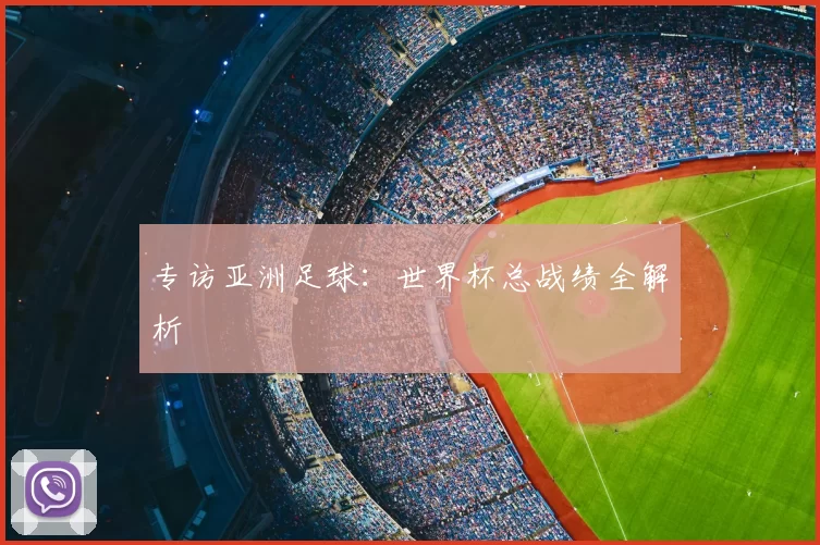 专访亚洲足球:世界杯总战绩全解析