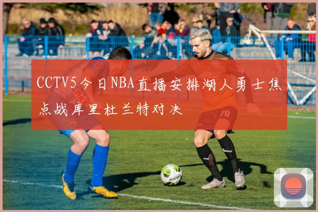 CCTV5今日NBA直播安排湖人勇士焦点战库里杜兰特对决