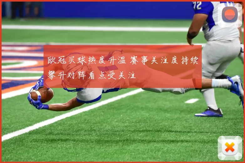 欧冠买球热度升温 赛事关注度持续攀升对阵看点受关注