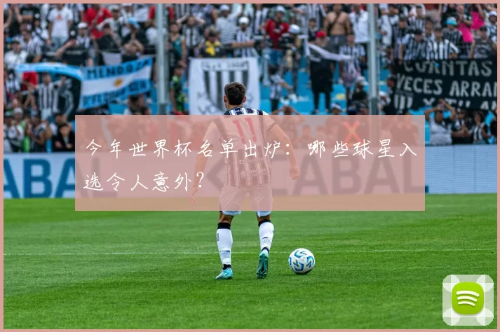 今年世界杯名单出炉:哪些球星入选令人意外?