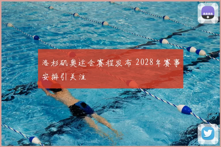 洛杉矶奥运会赛程发布 2028年赛事安排引关注