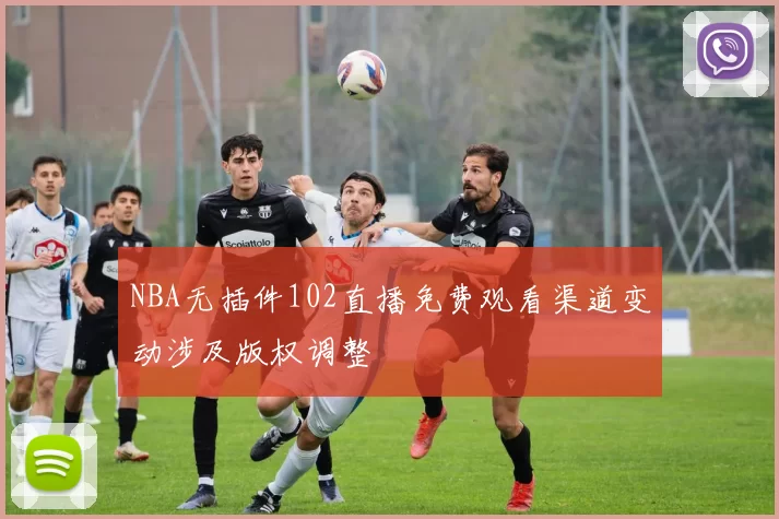 NBA无插件102直播免费观看渠道变动涉及版权调整