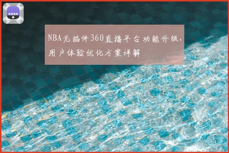 NBA无插件360直播平台功能升级,用户体验优化方案详解