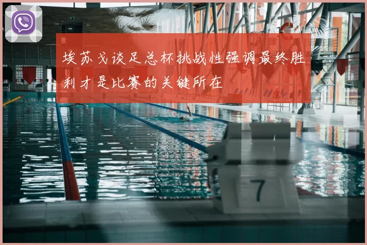 埃苏戈谈足总杯挑战性强调最终胜利才是比赛的关键所在
