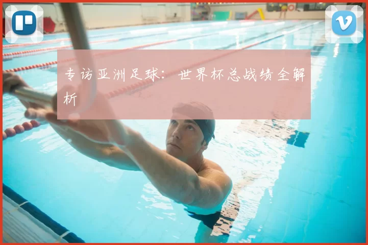 专访亚洲足球:世界杯总战绩全解析
