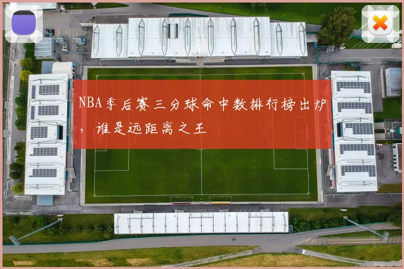 NBA季后赛三分球命中数排行榜出炉,谁是远距离之王