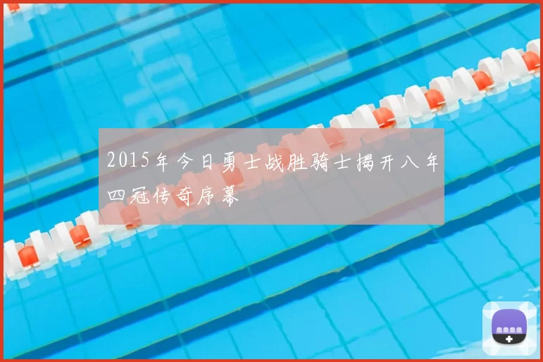 2015年今日勇士战胜骑士揭开八年四冠传奇序幕
