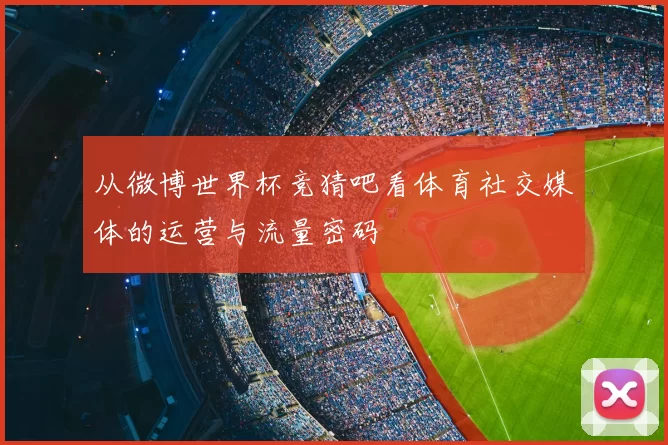 从微博世界杯竞猜吧看体育社交媒体的运营与流量密码