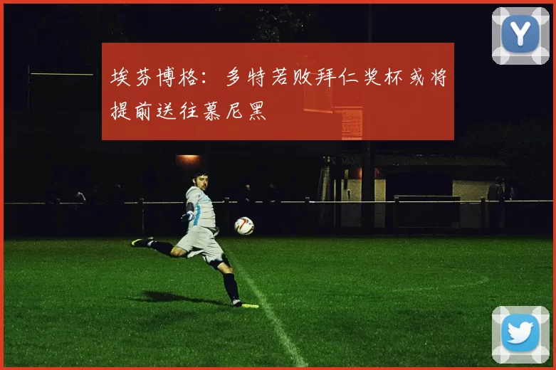 埃芬博格：多特若败拜仁奖杯或将提前送往慕尼黑