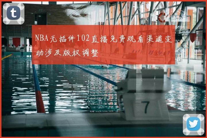 NBA无插件102直播免费观看渠道变动涉及版权调整