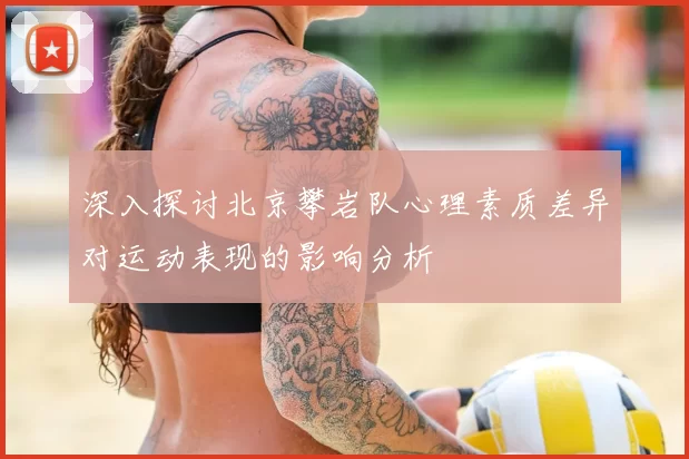 深入探讨北京攀岩队心理素质差异对运动表现的影响分析