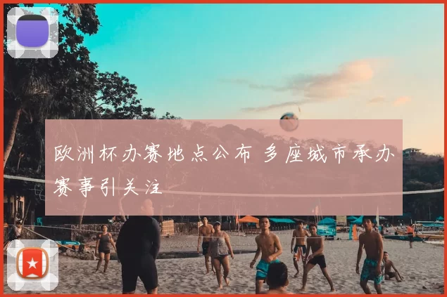 欧洲杯办赛地点公布 多座城市承办赛事引关注