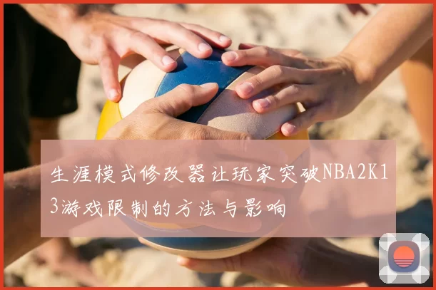 生涯模式修改器让玩家突破NBA2K13游戏限制的方法与影响