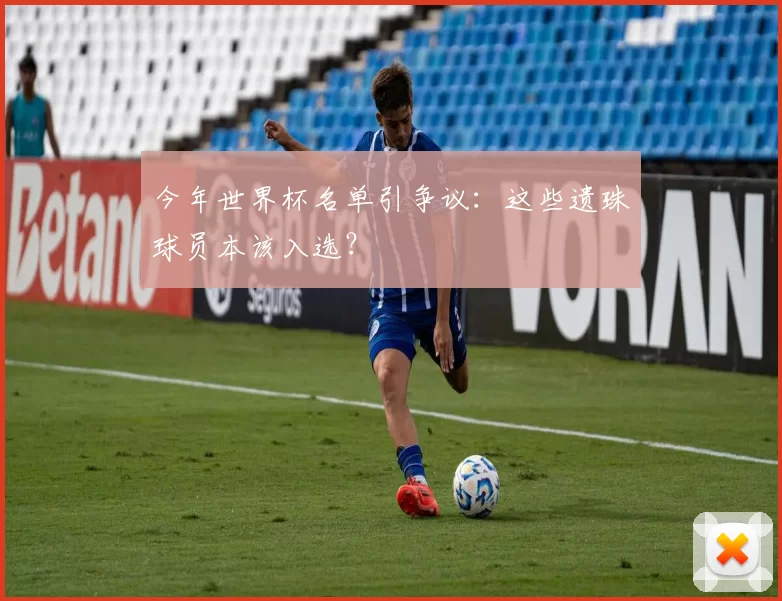 今年世界杯名单引争议:这些遗珠球员本该入选?