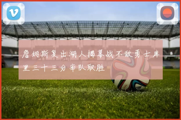 詹姆斯复出湖人揭幕战不敌勇士库里三十三分率队取胜