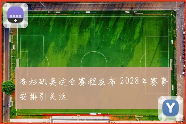 洛杉矶奥运会赛程发布 2028年赛事安排引关注