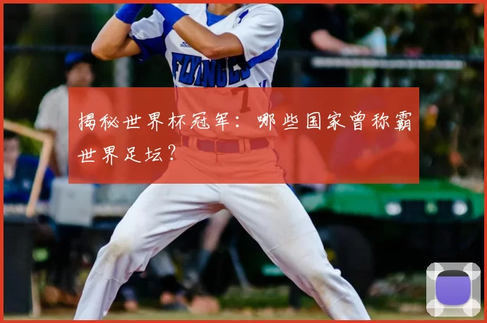 揭秘世界杯冠军:哪些国家曾称霸世界足坛?