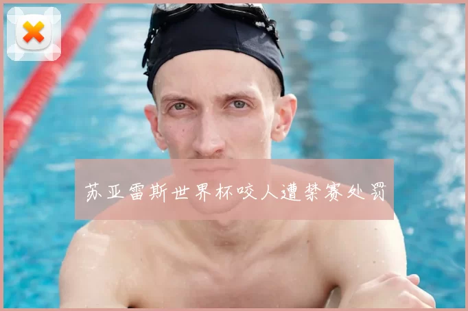 苏亚雷斯世界杯咬人遭禁赛处罚