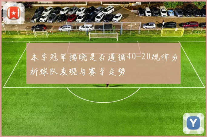 本季冠军揭晓是否遵循40-20规律分析球队表现与赛季走势