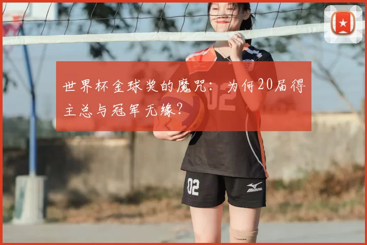 世界杯金球奖的魔咒:为何20届得主总与冠军无缘?